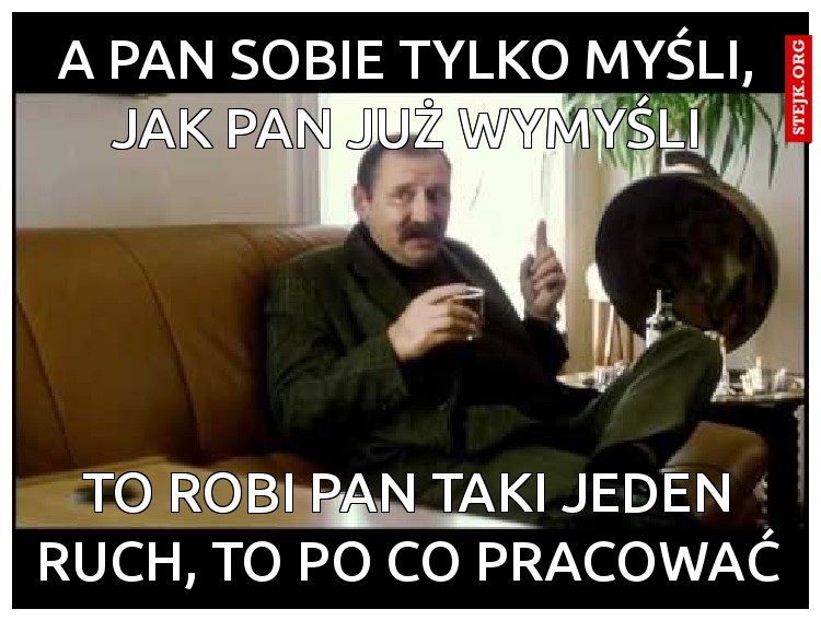 A Pan sobie tylko myśli, jak Pan już wymyśli