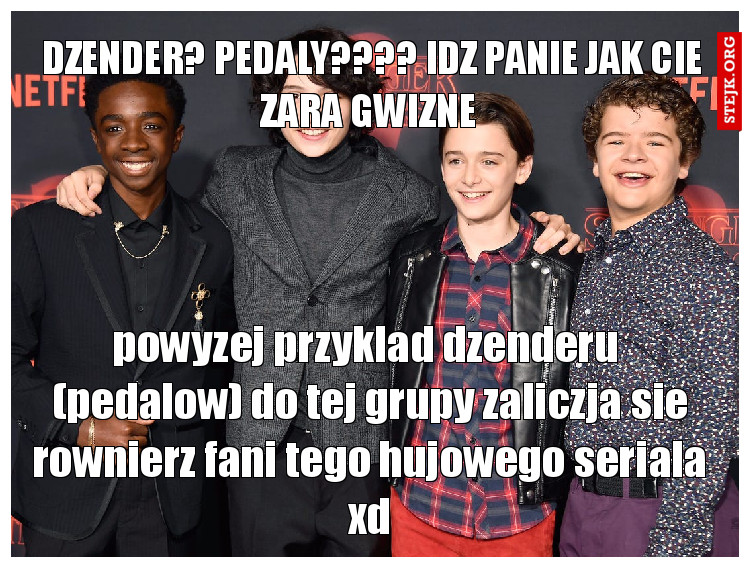 dzender? pedaly???? idz panie jak cie zara gwizne 