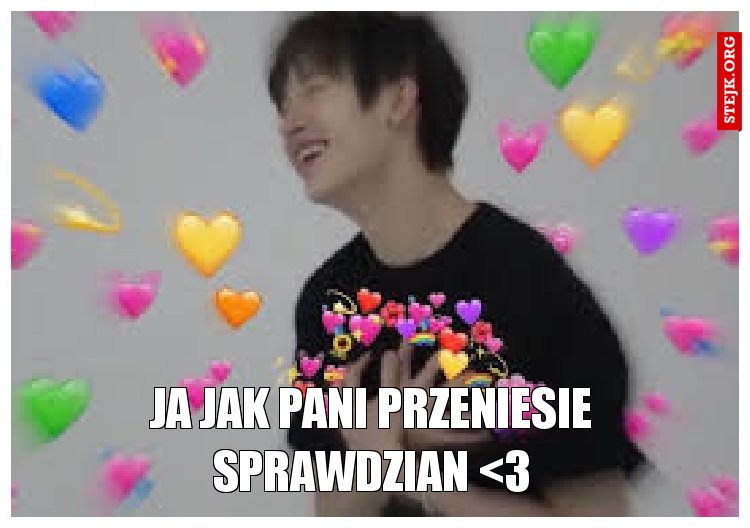 Ja jak Pani przeniesie sprawdzian <3