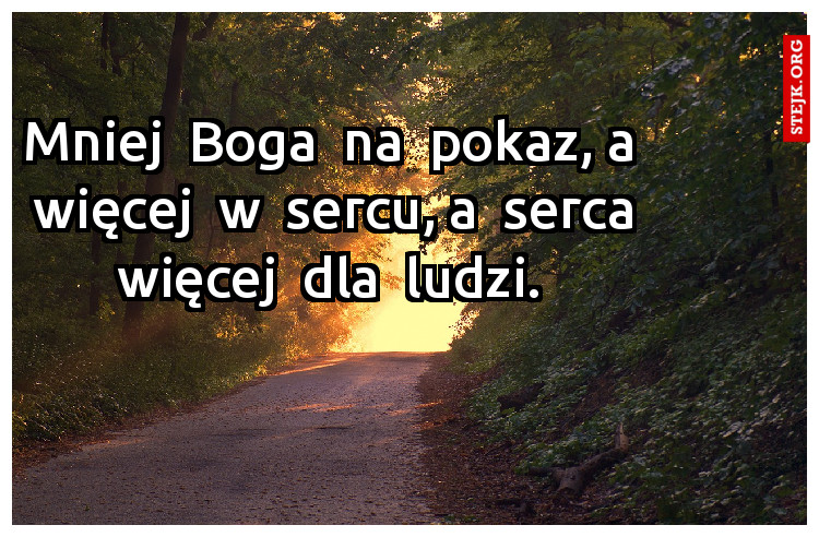 Mniej  Boga  na  pokaz, a  więcej  w  sercu, a  serca więcej  dla  ludzi.