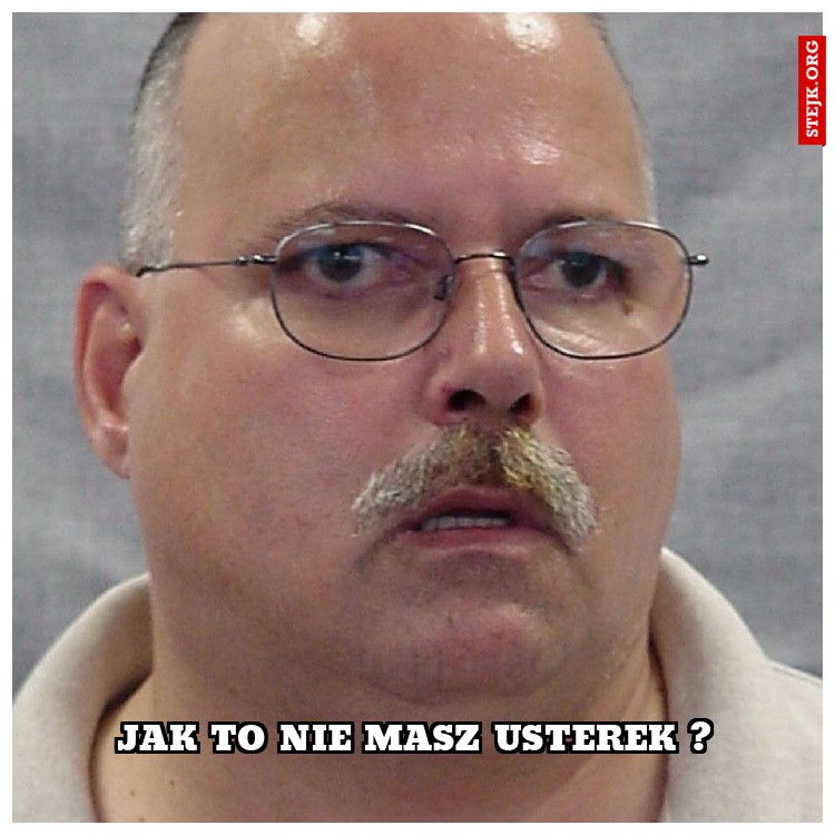 jak to nie masz usterek ?