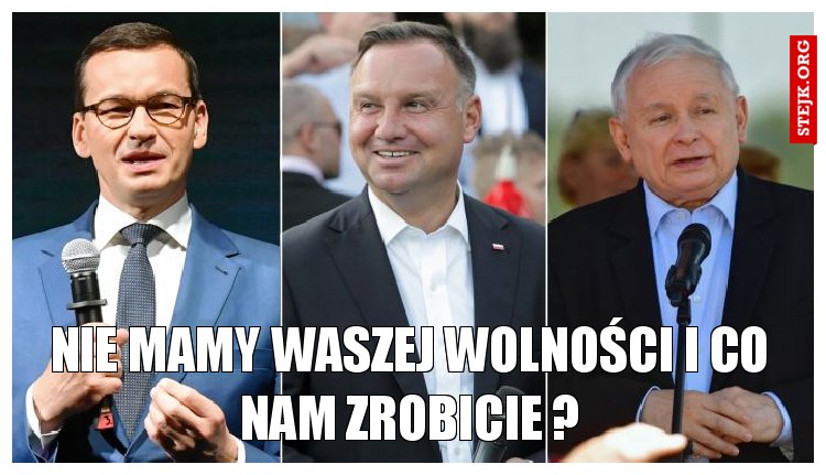 Nie mamy Waszej wolności i co nam zrobicie ?