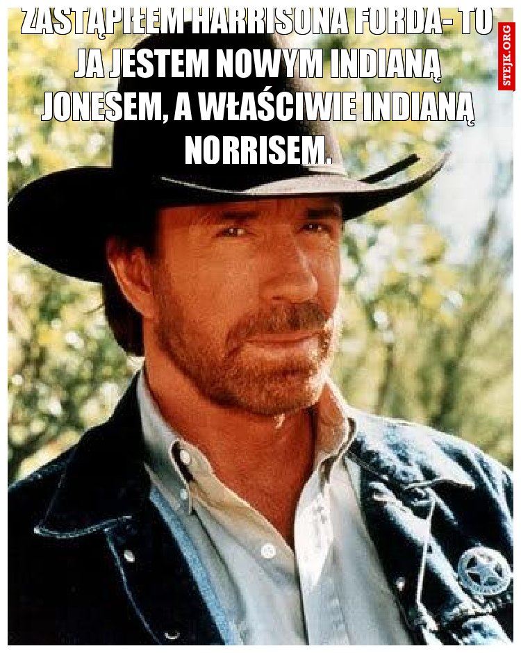 Zastąpiłem Harrisona Forda- To ja jestem Nowym Indianą Jonesem, A WŁAŚCIWIE INDIANĄ NORRISEM.
