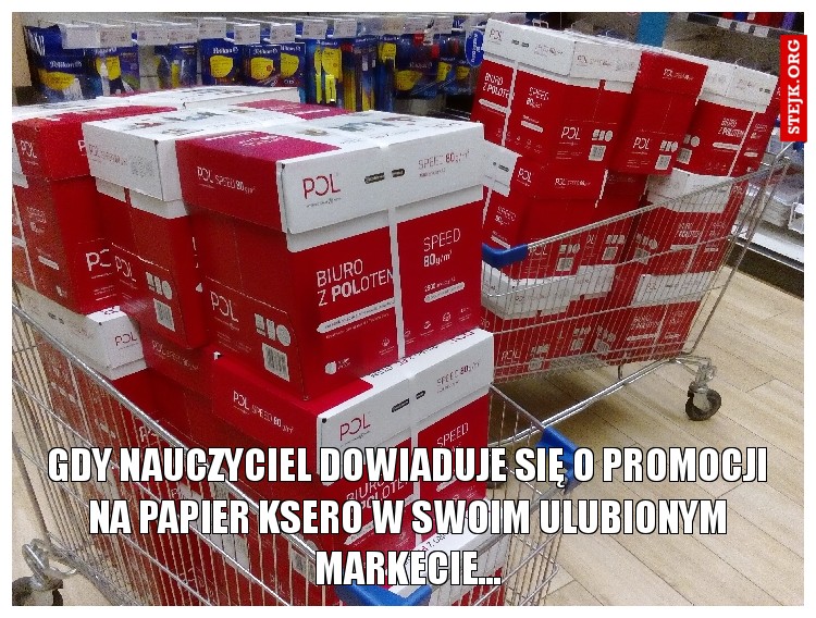 Gdy nauczyciel dowiaduje się o promocji na papier ksero w swoim ulubionym markecie...