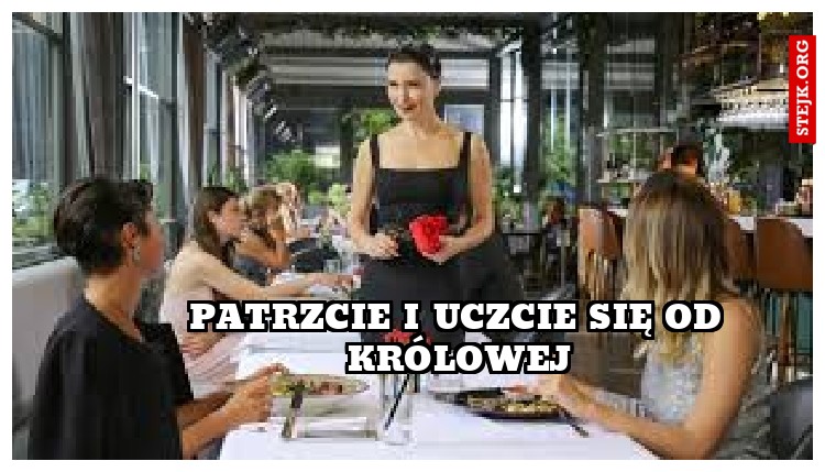 Patrzcie i uczcie się od królowej