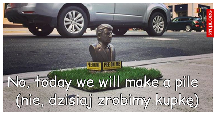 No, today we will make a pile   (nie, dzisiaj zrobimy kupkę)