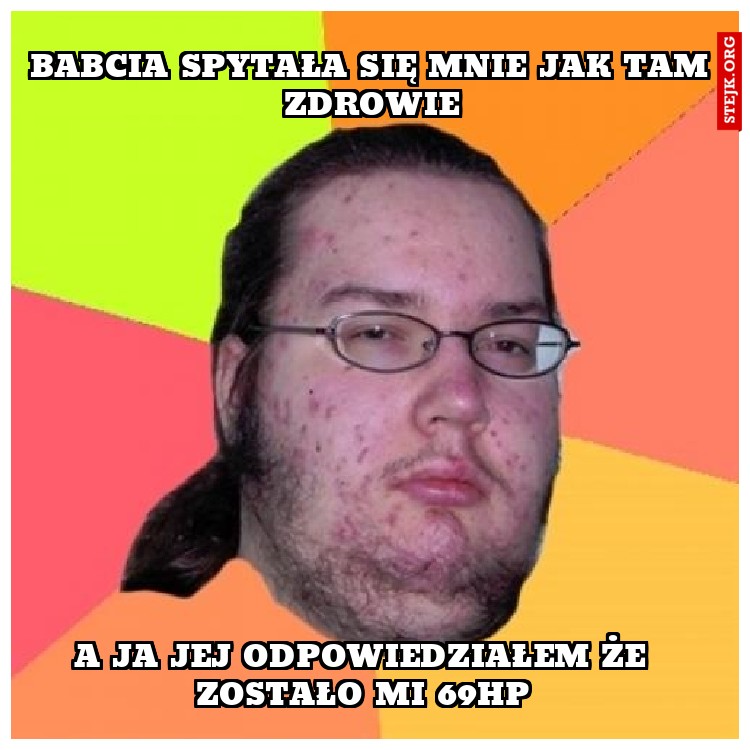 Babcia się mnie pytała jak tam zdrowie