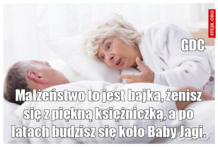Małżeństwo to jest bajka, żenisz się z piękną księżniczką, a po latach budzisz się koło Baby Jagi.