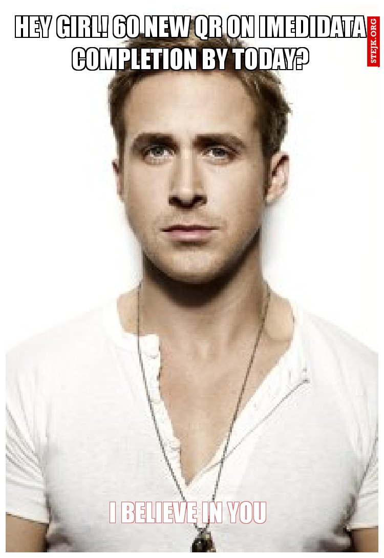 Hey girl! 60 new QR on imedidata completion by today?