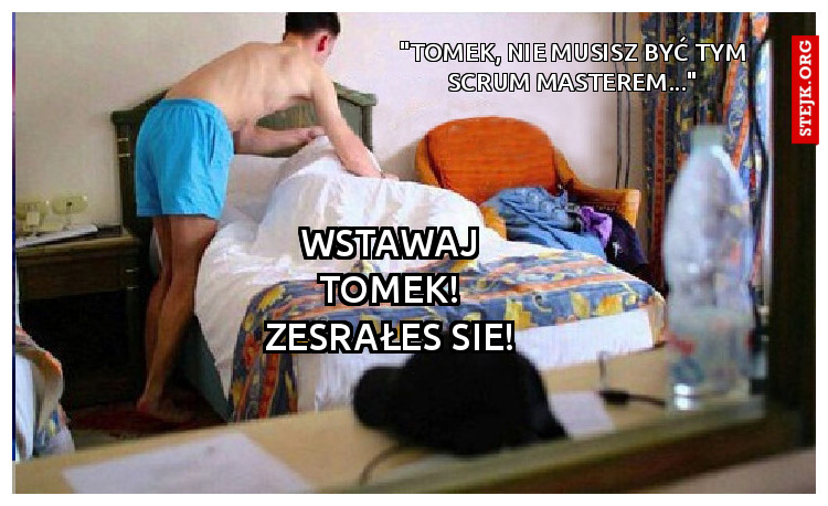 "Tomek, nie musisz być tym scrum masterem..."