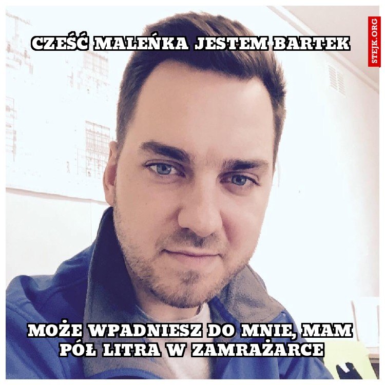 Cześć Maleńka JEsTEM Bartek