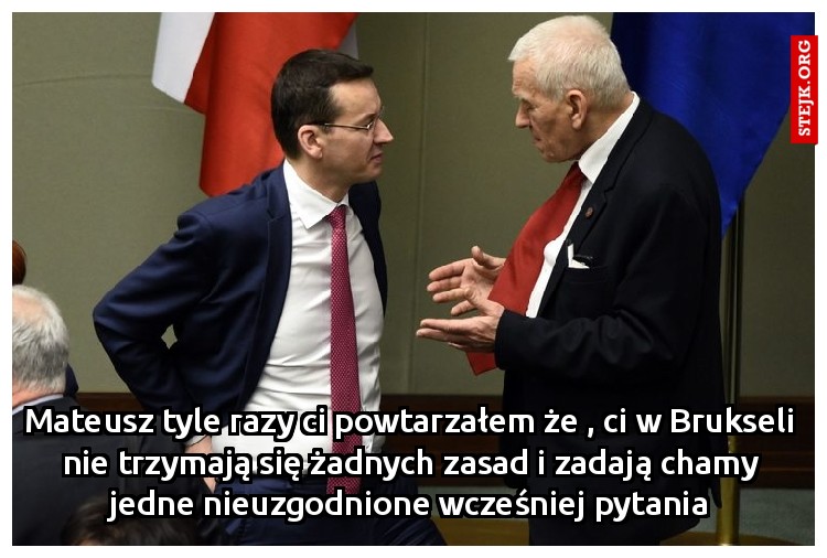 Mateusz tyle razy ci powtarzałem że , ci w Brukseli nie trzymają się żadnych zasad i zadają chamy jedne nieuzgodnione wcześniej pytania