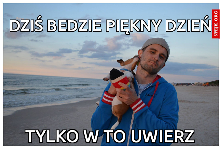 Dziś bedzie piękny dzień