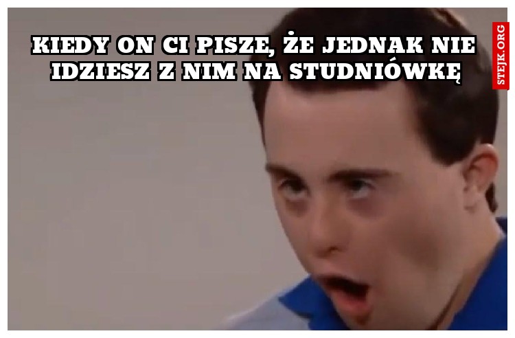 kiedy on Ci pisze, że jednak nie idziesz z nim na studniówkę