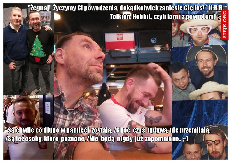 "Żegnaj!  Życzymy Ci powodzenia, dokądkolwiek zaniesie Cię los!" (J.R.R. Tolkien, Hobbit, czyli tam i z powrotem)  ;-)