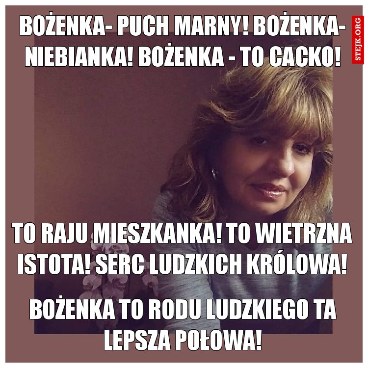 Bożenka- puch marny! Bożenka- niebianka! Bożenka - to cacko!