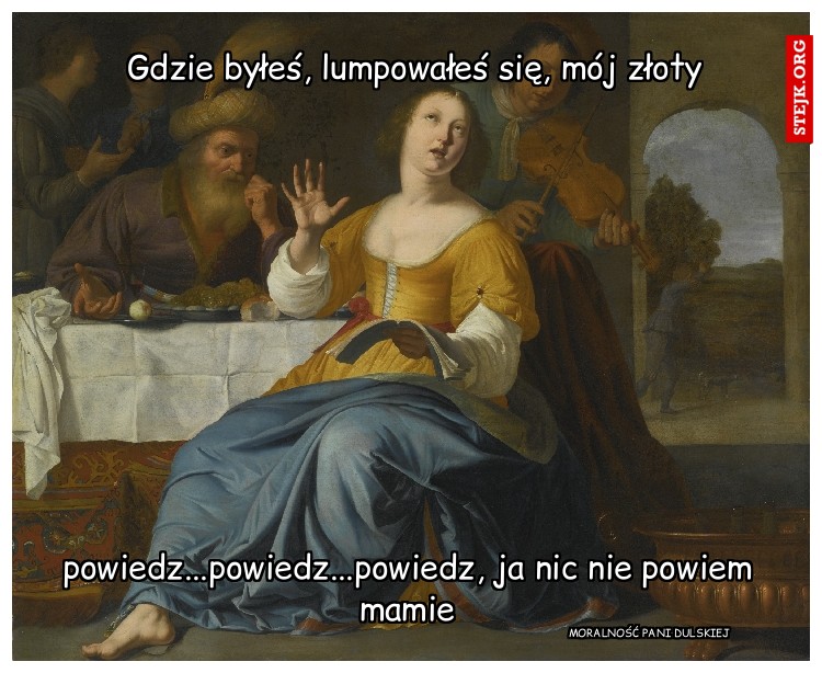 Gdzie byłeś, lumpowałeś się, mój złoty