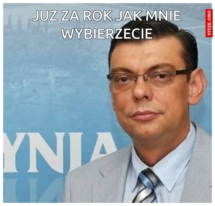 Już za rok jak mnie wybierzecie