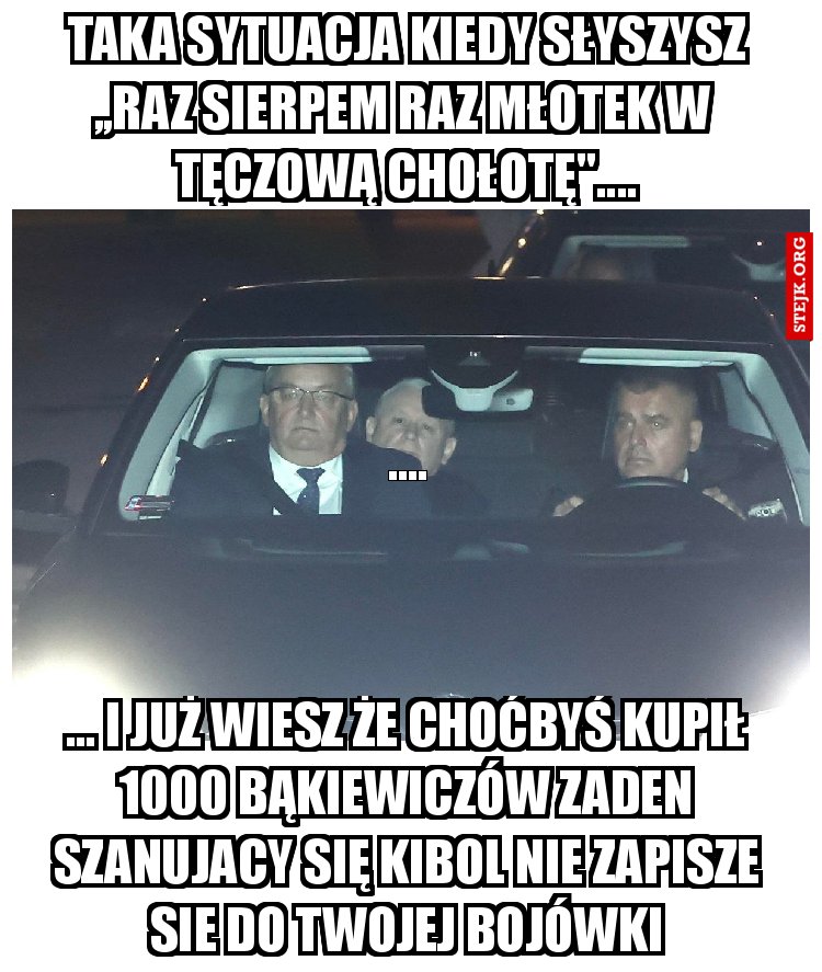 taka sytuacja kiedy słyszysz ,,raz sierpem raz młotek w  tęczową chołotę"....