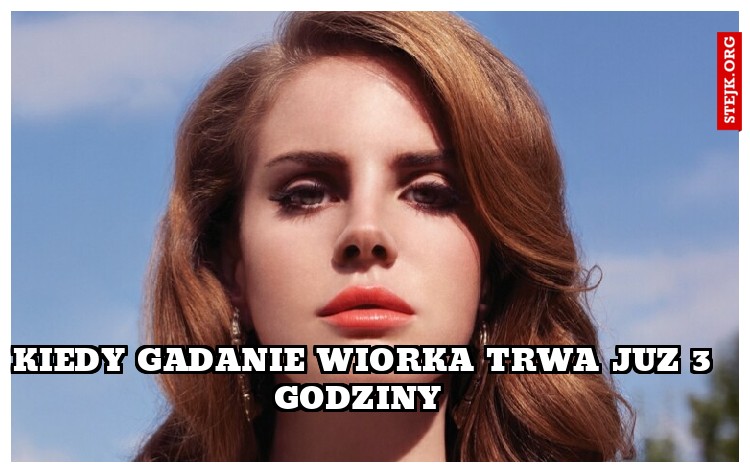 Kiedy gadanie WIORKA trwa juz 3 godziny 