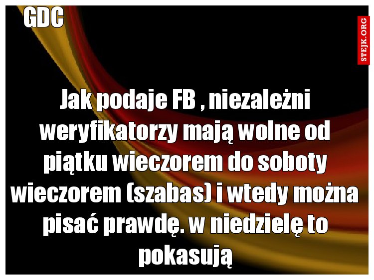 Jak podaje FB , niezależni weryfikatorzy mają wolne od piątku wieczorem do soboty wieczorem (szabas) i wtedy można pisać prawdę. w niedzielę to pokasują