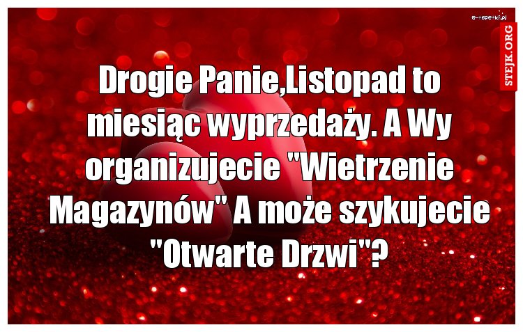 Drogie Panie,Listopad to miesiąc wyprzedaży. A Wy organizujecie "Wietrzenie Magazynów" A może szykujecie "Otwarte Drzwi"?