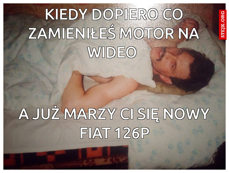 Kiedy dopiero co zamieniłeś motor na wideo 