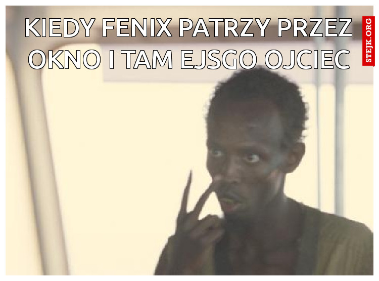 kiedy fenix patrzy przez okno i tam ejsgo ojciec