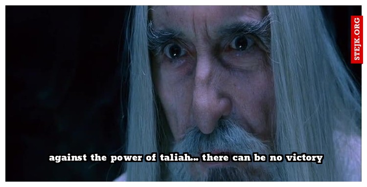 against the power of taliah... there can be no victory
