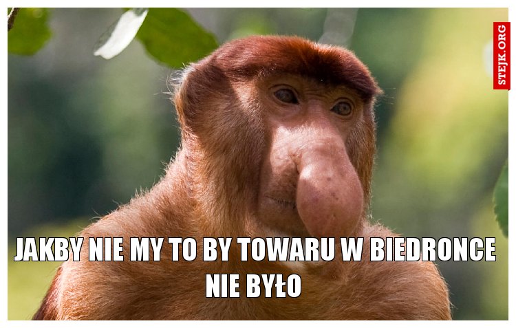 jakby nie my to by towaru w biedronce nie było 