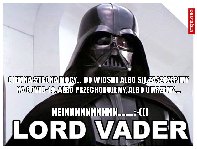 CIEMNA STRONA MOCY...  Do wiosny albo się zaszczepimy na COVID-19, albo przechorujemy, albo umrzemy....