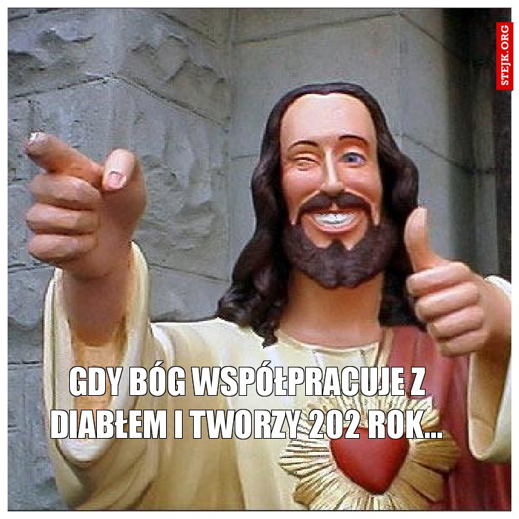 gdy Bóg współpracuje z diabłem i tworzy 202 rok...