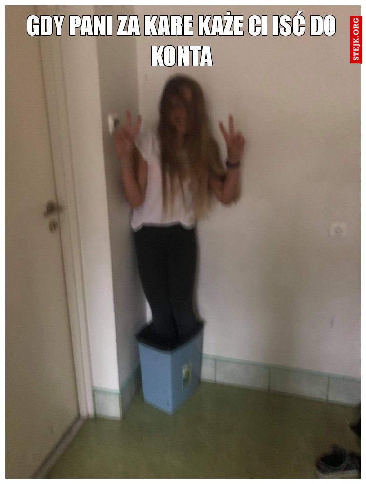 Gdy pani za kare każe ci isć do konta