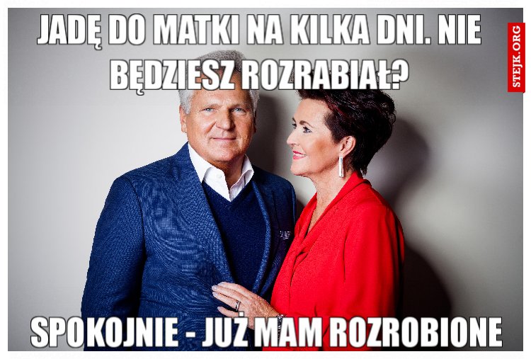 Jadę do matki na kilka dni. Nie będziesz rozrabiał?