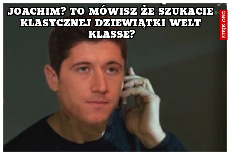 Joachim? To mówisz że szukacie klasycznej dziewiątki welt klasse?