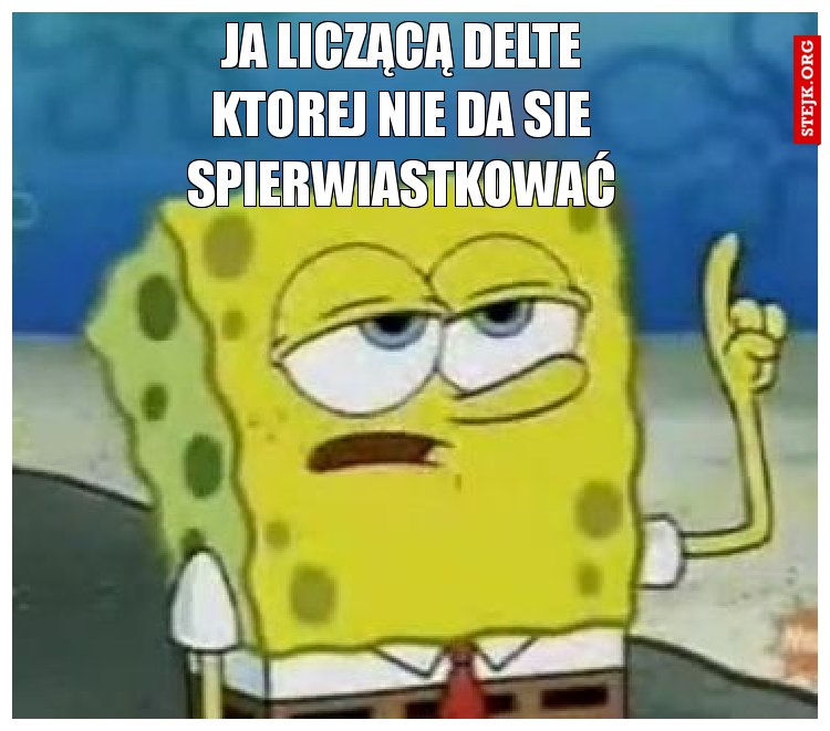 ja liczącą delte ktorej nie da sie spierwiastrkować