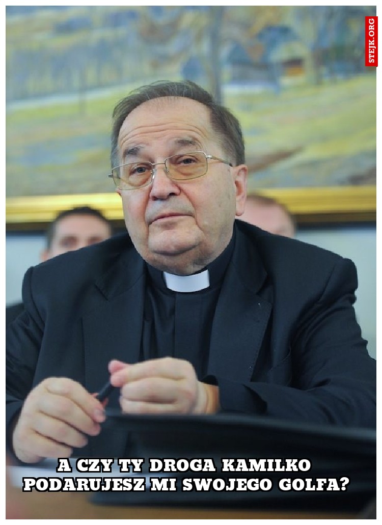 A czy Ty droga Kamilko podarujesz mi swojego golfa?
