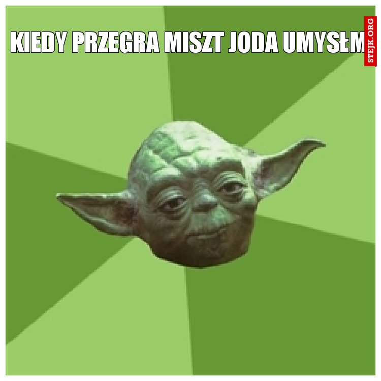 kiedy przegra miszt joda umysłm