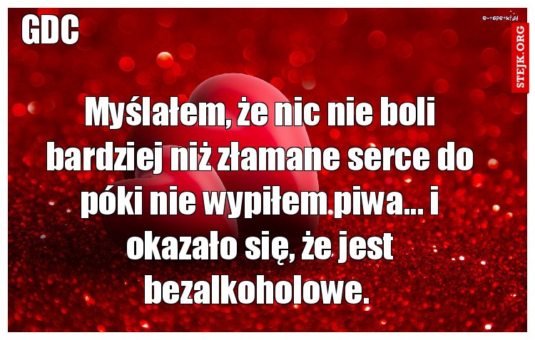 Myślałem, że nic nie boli bardziej niż złamane serce do póki nie wypiłem piwa... i okazało się, że jest bezalkoholowe. 
