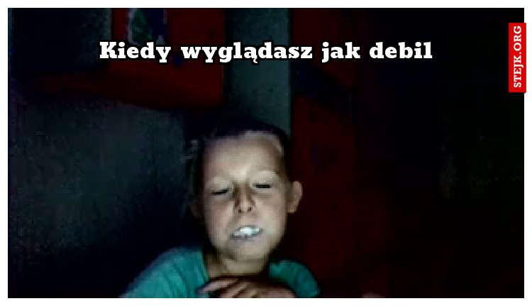 Kiedy wyglądasz jak debil