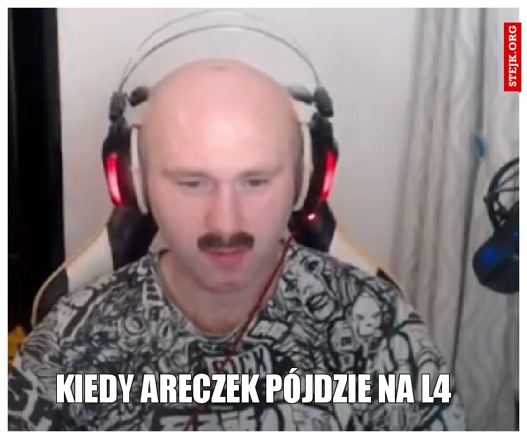 Kiedy Areczek Pójdzie NA l4 