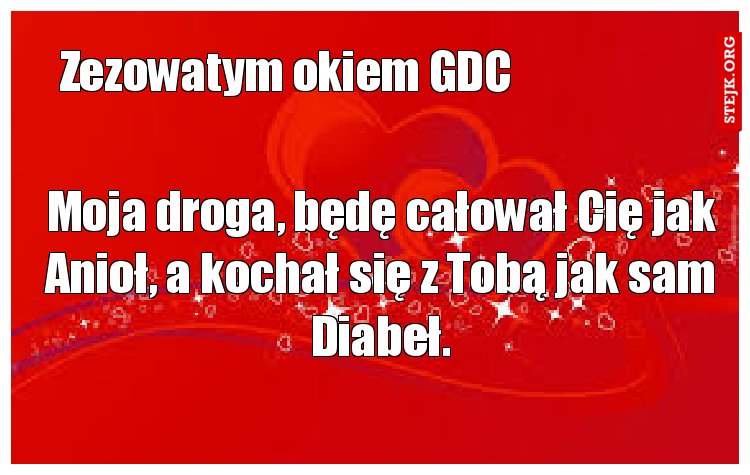 Moja droga, będę całował Cię jak Anioł, a kochał się z Tobą jak sam Diabeł.