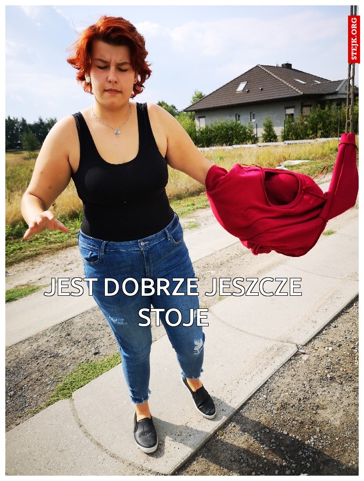 Jest dobrze jeszcze stoje