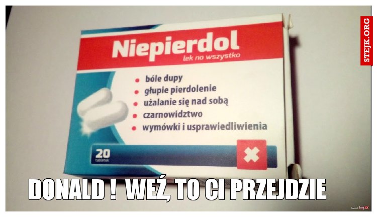 donald !  Weź, to ci przejdzie