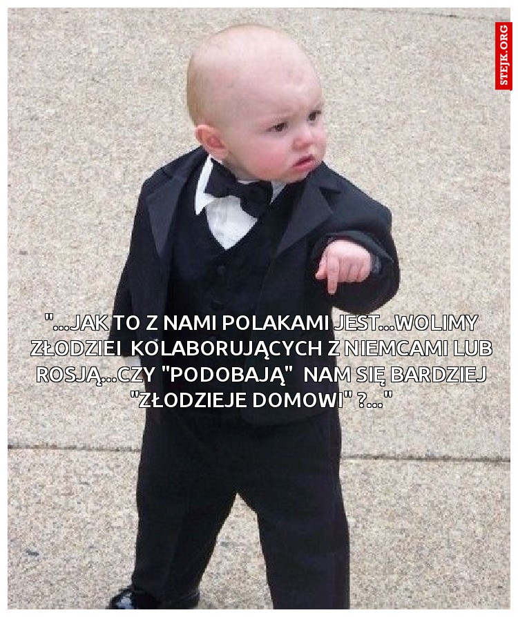 "...JAK TO Z NAMI POLAKAMI JEST...WOLIMY ZŁODZIEI  KOLABORUJĄCYCH Z NIEMCAMI LUB ROSJĄ...CZY "PODOBAJĄ"  NAM SIĘ BARDZIEJ "ZŁODZIEJE DOMOWI" ?..."