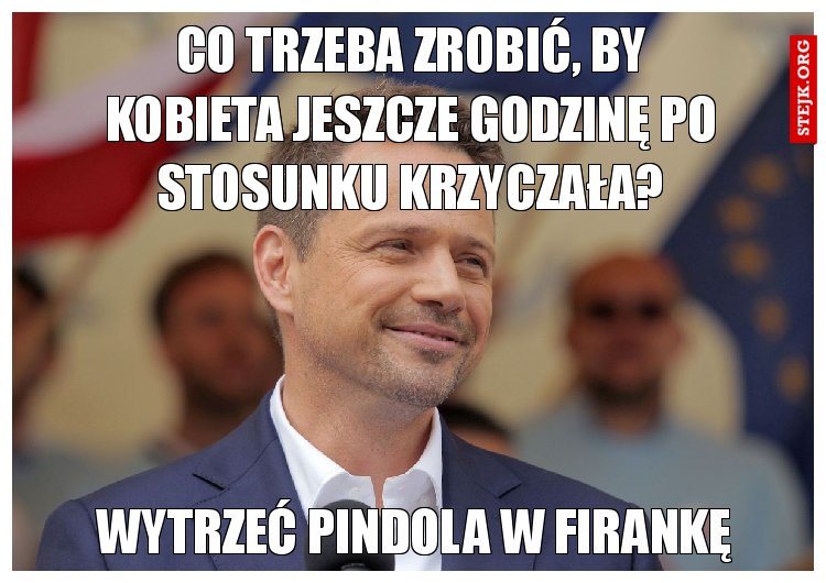 Co trzeba zrobić, by kobieta jeszcze godzinę po stosunku krzyczała?