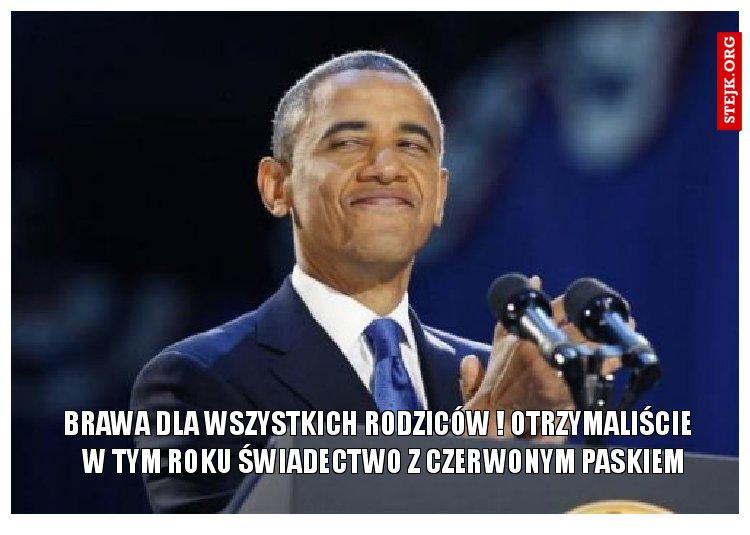         brawa dla wszystkich rodziców ! Otrzymaliście           w tym roku świadectwo z czerwonym paskiem