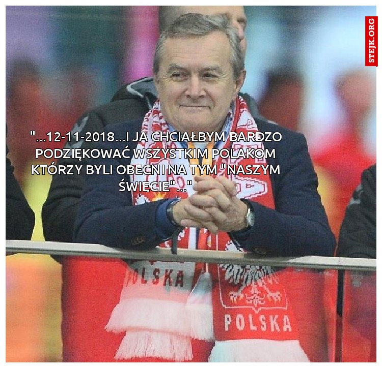 "...12-11-2018...i ja chciałbym bardzo podziękować wszystkim Polakom którzy byli obecni na tym "NASZYM ŚWIĘCIE"..."