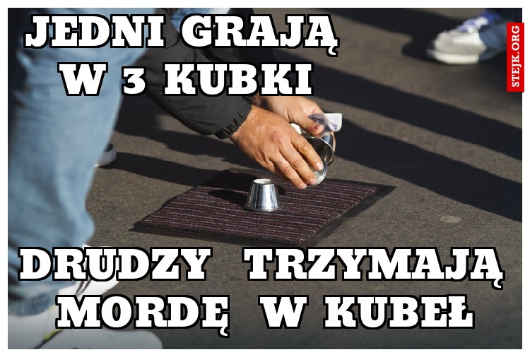   jedni grają          w 3 kubki       