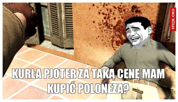 kurła pjoter za taką cenę mam kupić poloneza?